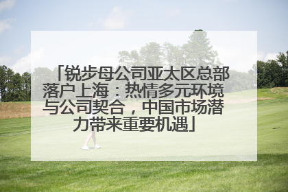 锐步母公司亚太区总部落户上海：热情多元环境与公司契合，中国市场潜力带来重要机遇