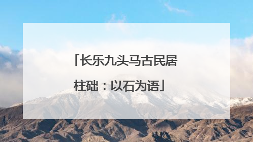 长乐九头马古民居柱础：以石为语