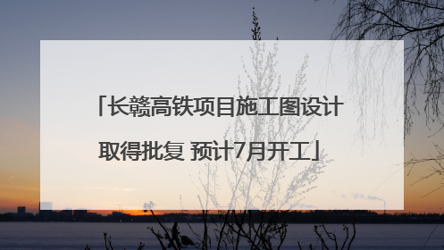 长赣高铁项目施工图设计取得批复 预计7月开工