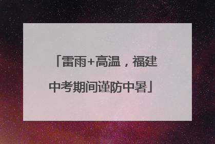 雷雨+高温，福建中考期间谨防中暑