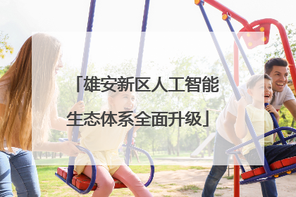 雄安新区人工智能生态体系全面升级