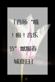 首场“哦！啦！音乐节”燃爆春城夏日
