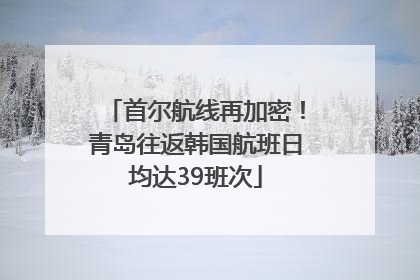 首尔航线再加密！青岛往返韩国航班日均达39班次