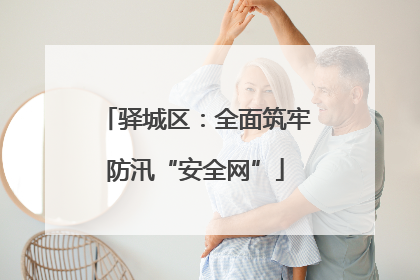 驿城区：全面筑牢防汛“安全网”