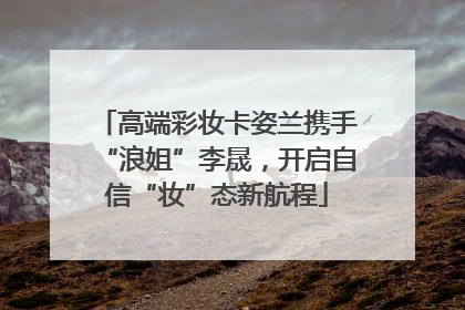 高端彩妆卡姿兰携手“浪姐”李晟，开启自信“妆”态新航程