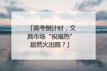 高考倒计时，文具市场“祝福热”居然火出圈？