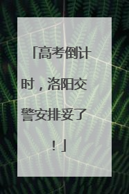 高考倒计时，洛阳交警安排妥了！