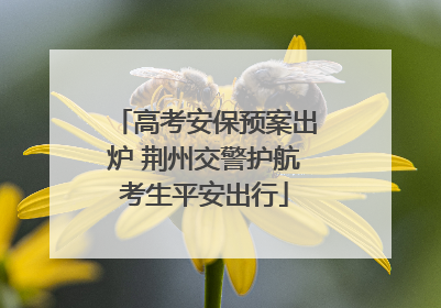 高考安保预案出炉 荆州交警护航考生平安出行