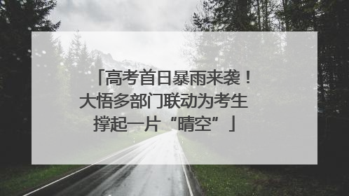 高考首日暴雨来袭！大悟多部门联动为考生撑起一片“晴空”