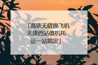 高铁无缝换飞机 天津西站值机托运一站搞定