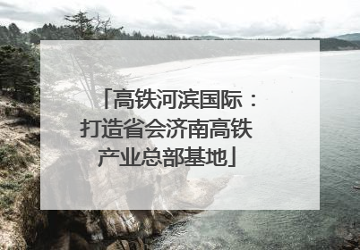 高铁河滨国际：打造省会济南高铁产业总部基地