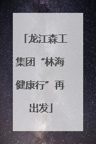 龙江森工集团“林海健康行”再出发