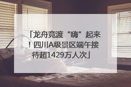 龙舟竞渡“嗨”起来！四川A级景区端午接待超1429万人次