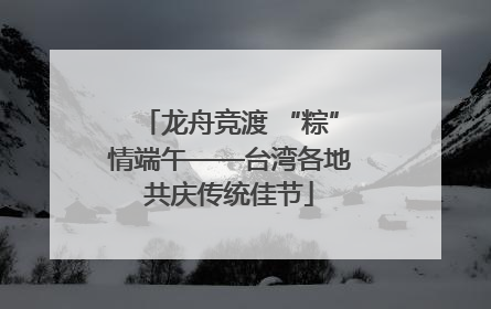 龙舟竞渡 “粽”情端午——台湾各地共庆传统佳节