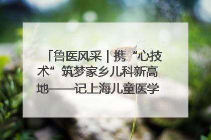 鲁医风采｜携“心技术”筑梦家乡儿科新高地——记上海儿童医学中心临沂医院执行院长、副主任医师孙琦