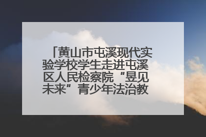 黄山市屯溪现代实验学校学生走进屯溪区人民检察院“昱见未来”青少年法治教育宣传基地