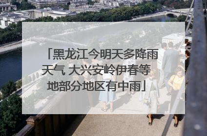 黑龙江今明天多降雨天气 大兴安岭伊春等地部分地区有中雨