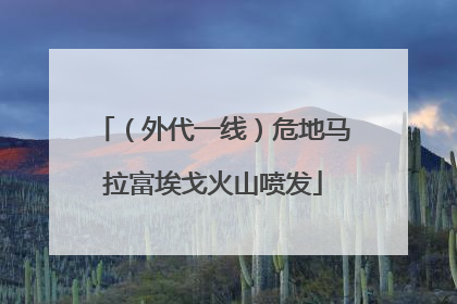 （外代一线）危地马拉富埃戈火山喷发