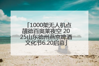 1000架无人机点靓德百奥莱夜空 2025山东德州燕京啤酒文化节6.20启幕