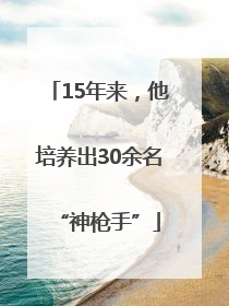 15年来，他培养出30余名“神枪手”