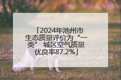 2024年池州市生态质量评价为“一类” 城区空气质量优良率87.2%