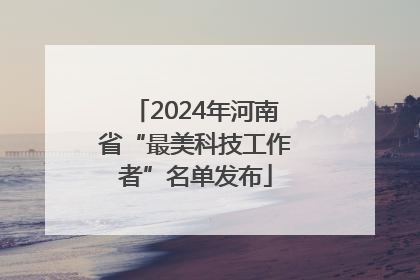 2024年河南省“最美科技工作者”名单发布