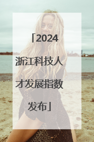 2024浙江科技人才发展指数发布