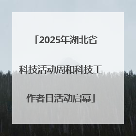 2025年湖北省科技活动周和科技工作者日活动启幕