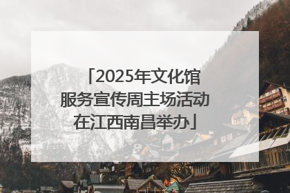 2025年文化馆服务宣传周主场活动在江西南昌举办