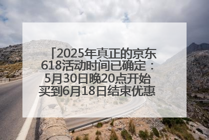 2025年真正的京东618活动时间已确定：5月30日晚20点开始买到6月18日结束优惠力度最大最便宜！