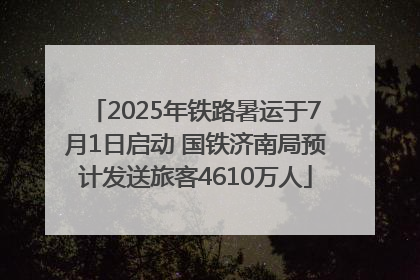 2025年铁路暑运于7月1日启动 国铁济南局预计发送旅客4610万人