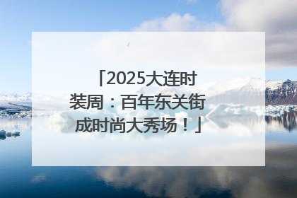 2025大连时装周：百年东关街成时尚大秀场！
