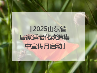 2025山东省居家适老化改造集中宣传月启动