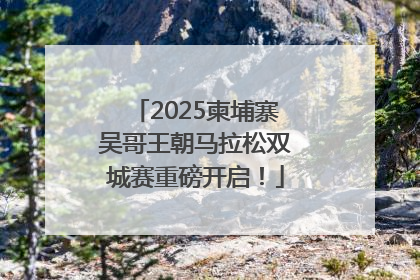 2025柬埔寨吴哥王朝马拉松双城赛重磅开启！