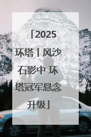 2025环塔丨风沙石影中 环塔冠军悬念升级