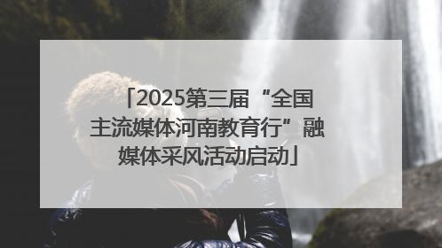 2025第三届“全国主流媒体河南教育行”融媒体采风活动启动