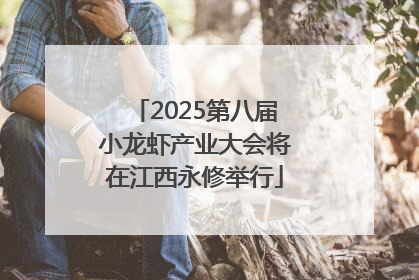 2025第八届小龙虾产业大会将在江西永修举行