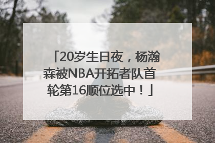 20岁生日夜，杨瀚森被NBA开拓者队首轮第16顺位选中！