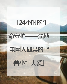 24小时的生命守护——淄博电网人邱晨的“善小”大爱