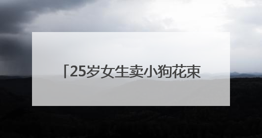 25岁女生卖小狗花束月入3万，一束328元，一天要接上百单