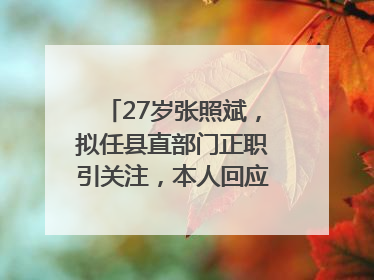 27岁张照斌，拟任县直部门正职引关注，本人回应：2019年选调生，此前负责公文相关工作