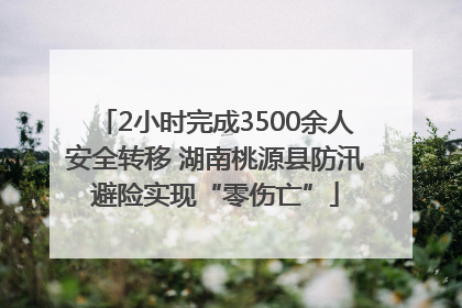2小时完成3500余人安全转移 湖南桃源县防汛避险实现“零伤亡”