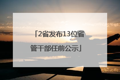 2省发布13位省管干部任前公示
