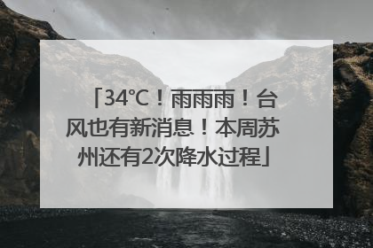 34℃！雨雨雨！台风也有新消息！本周苏州还有2次降水过程