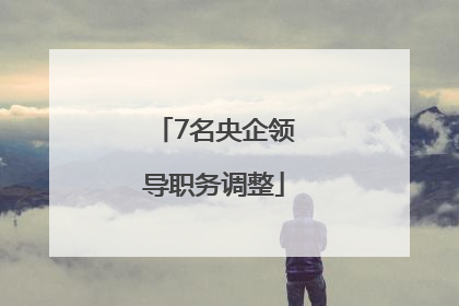 7名央企领导职务调整