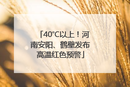 40℃以上！河南安阳、鹤壁发布高温红色预警