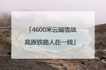 4600米云端雪战 高原铁路人在一线