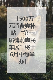 500万元消费券补贴 “第三届槐荫惠民车展”将于6月中旬举办