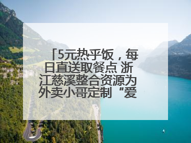 5元热乎饭，每日直送取餐点 浙江慈溪整合资源为外卖小哥定制“爱新餐”
