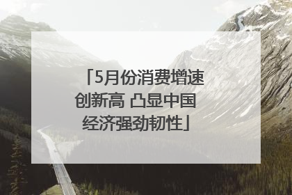 5月份消费增速创新高 凸显中国经济强劲韧性
